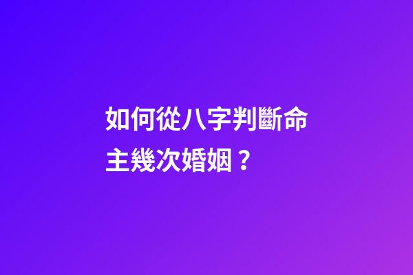 如何從八字判斷命主幾次婚姻 ？